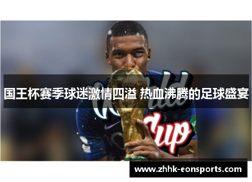 国王杯赛季球迷激情四溢 热血沸腾的足球盛宴