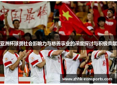 亚洲杯球员社会影响力与慈善事业的深度探讨与积极贡献