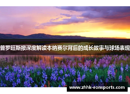 普罗旺斯报深度解读本纳赛尔背后的成长故事与球场表现