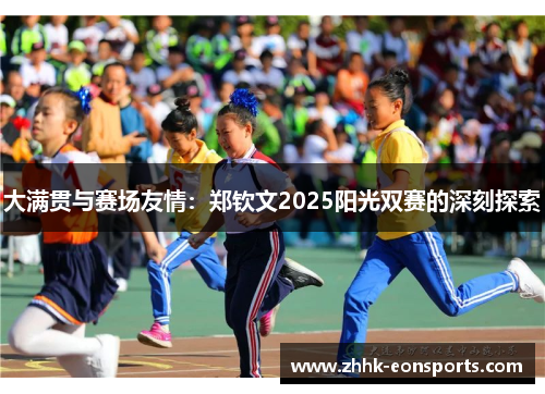 大满贯与赛场友情：郑钦文2025阳光双赛的深刻探索