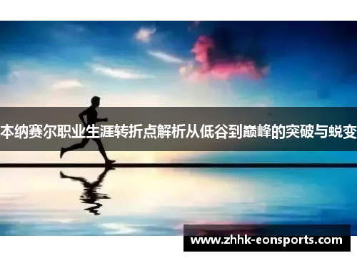 本纳赛尔职业生涯转折点解析从低谷到巅峰的突破与蜕变