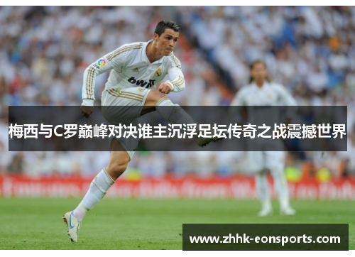 梅西与C罗巅峰对决谁主沉浮足坛传奇之战震撼世界