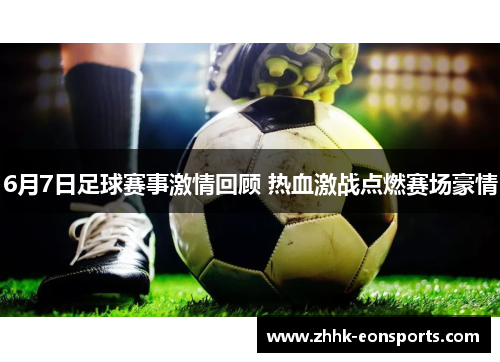 6月7日足球赛事激情回顾 热血激战点燃赛场豪情