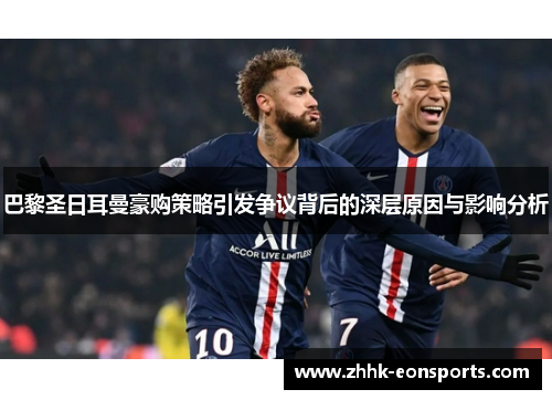 巴黎圣日耳曼豪购策略引发争议背后的深层原因与影响分析