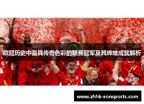 欧冠历史中最具传奇色彩的联赛冠军及其辉煌成就解析