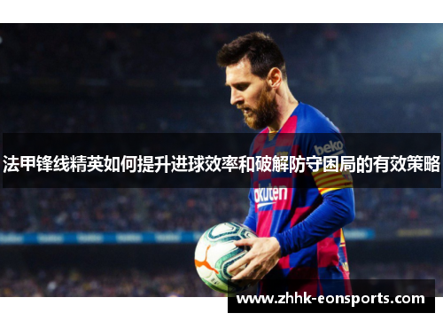 法甲锋线精英如何提升进球效率和破解防守困局的有效策略