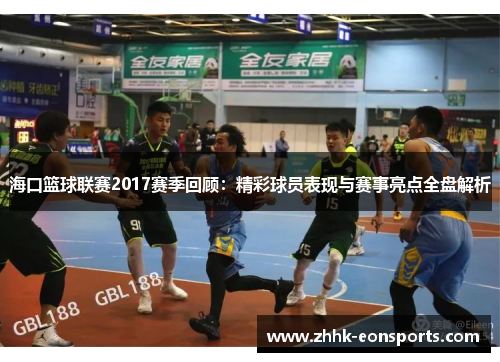 海口篮球联赛2017赛季回顾：精彩球员表现与赛事亮点全盘解析
