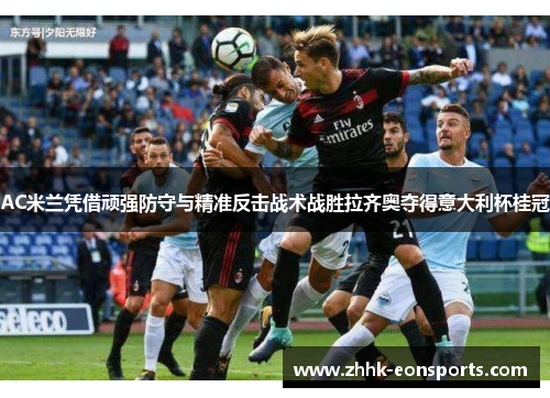 AC米兰凭借顽强防守与精准反击战术战胜拉齐奥夺得意大利杯桂冠