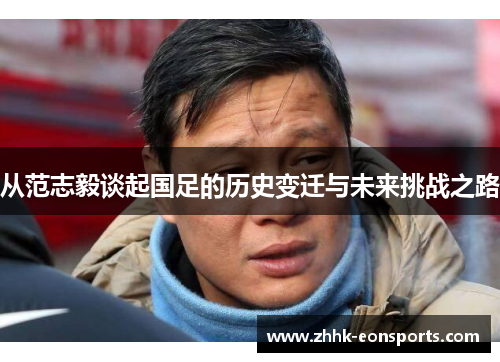 从范志毅谈起国足的历史变迁与未来挑战之路