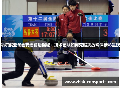 哈尔滨亚冬会转播幕后揭秘：技术团队如何克服挑战确保精彩呈现