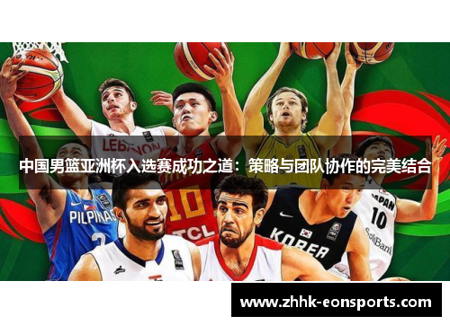 中国男篮亚洲杯入选赛成功之道：策略与团队协作的完美结合