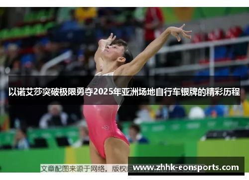 以诺艾莎突破极限勇夺2025年亚洲场地自行车银牌的精彩历程