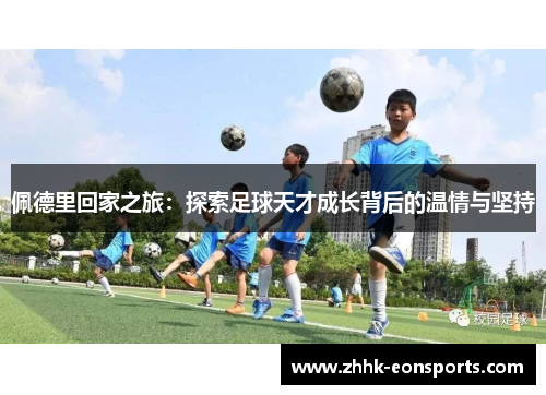 佩德里回家之旅：探索足球天才成长背后的温情与坚持