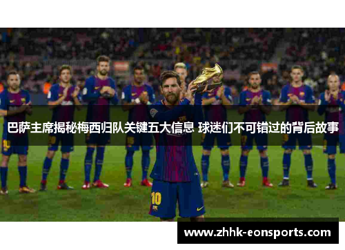 巴萨主席揭秘梅西归队关键五大信息 球迷们不可错过的背后故事