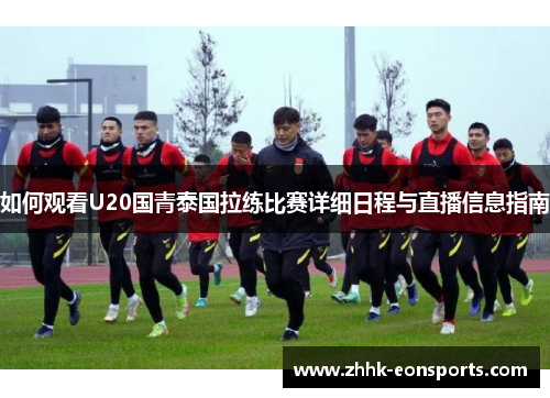 如何观看U20国青泰国拉练比赛详细日程与直播信息指南
