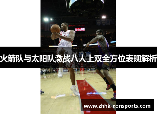 火箭队与太阳队激战八人上双全方位表现解析