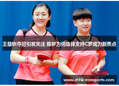 王楚钦夺冠引发关注 陈梦为何选择支持C罗成为新焦点