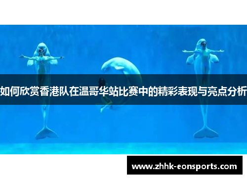 如何欣赏香港队在温哥华站比赛中的精彩表现与亮点分析