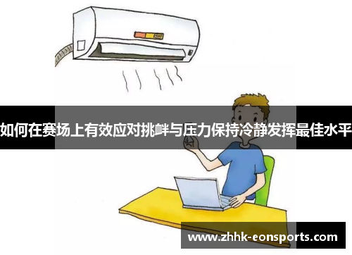 如何在赛场上有效应对挑衅与压力保持冷静发挥最佳水平