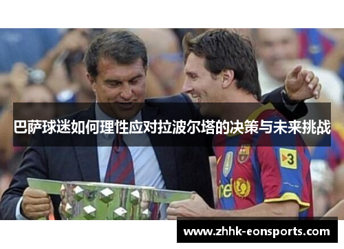 巴萨球迷如何理性应对拉波尔塔的决策与未来挑战