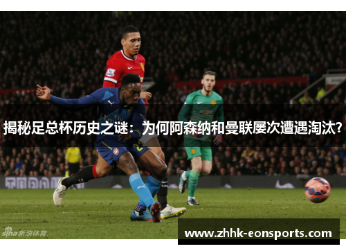 揭秘足总杯历史之谜：为何阿森纳和曼联屡次遭遇淘汰？