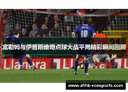 富勒姆与伊普斯维奇点球大战平局精彩瞬间回顾