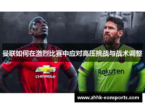曼联如何在激烈比赛中应对高压挑战与战术调整