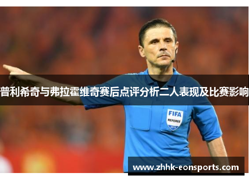 普利希奇与弗拉霍维奇赛后点评分析二人表现及比赛影响