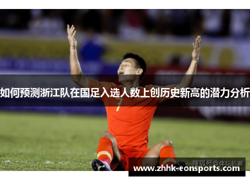 如何预测浙江队在国足入选人数上创历史新高的潜力分析