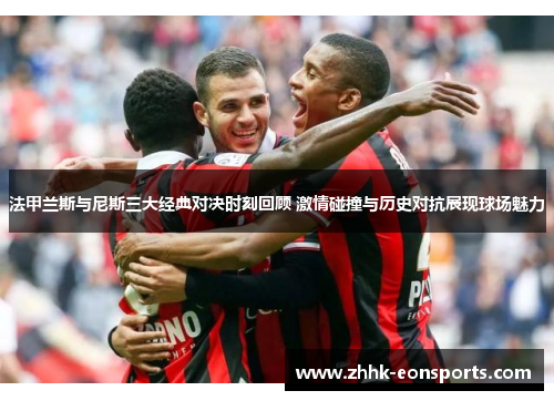 法甲兰斯与尼斯三大经典对决时刻回顾 激情碰撞与历史对抗展现球场魅力