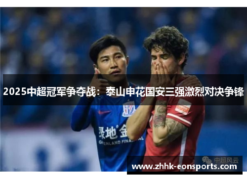 2025中超冠军争夺战：泰山申花国安三强激烈对决争锋