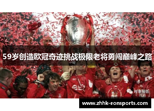59岁创造欧冠奇迹挑战极限老将勇闯巅峰之路
