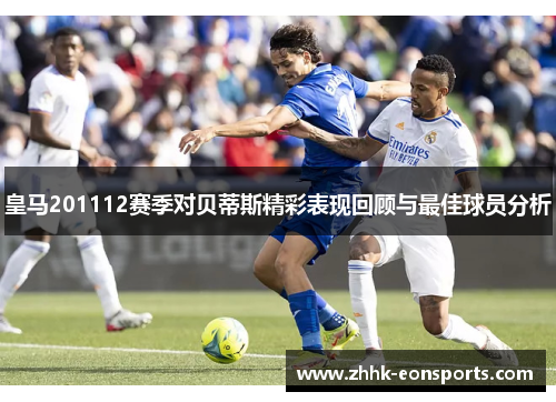 皇马201112赛季对贝蒂斯精彩表现回顾与最佳球员分析