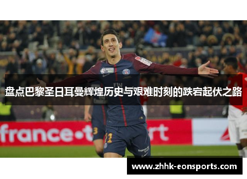 盘点巴黎圣日耳曼辉煌历史与艰难时刻的跌宕起伏之路