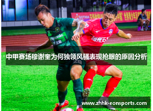 中甲赛场穆谢奎为何独领风骚表现抢眼的原因分析
