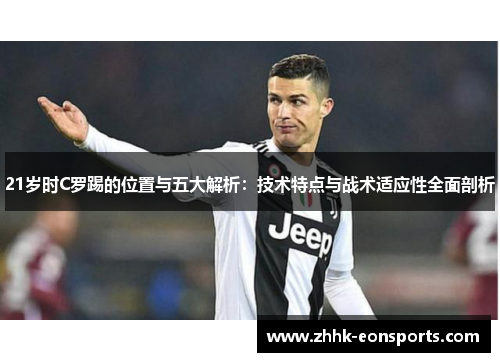 21岁时C罗踢的位置与五大解析：技术特点与战术适应性全面剖析