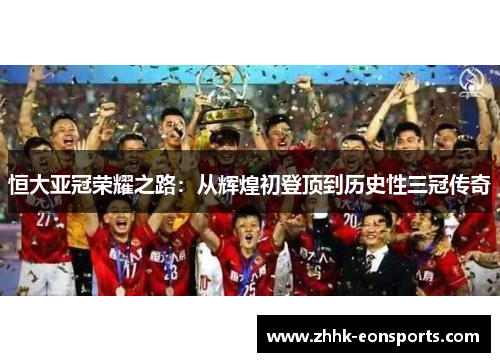 恒大亚冠荣耀之路：从辉煌初登顶到历史性三冠传奇
