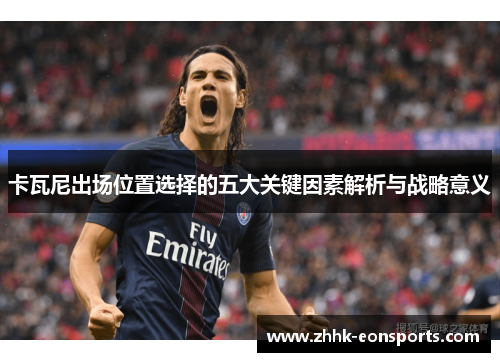 卡瓦尼出场位置选择的五大关键因素解析与战略意义