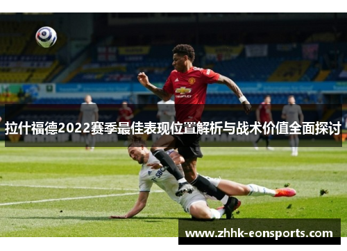 拉什福德2022赛季最佳表现位置解析与战术价值全面探讨