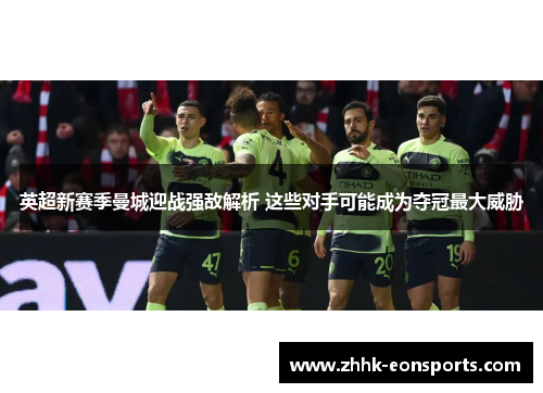 英超新赛季曼城迎战强敌解析 这些对手可能成为夺冠最大威胁