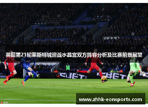 英超第21轮莱斯特城迎战水晶宫双方阵容分析及比赛前景展望