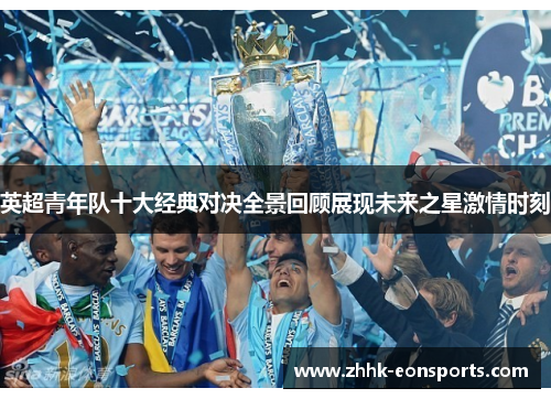 英超青年队十大经典对决全景回顾展现未来之星激情时刻