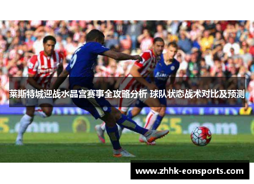 莱斯特城迎战水晶宫赛事全攻略分析 球队状态战术对比及预测