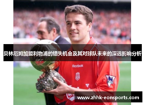 贝林厄姆加盟利物浦的错失机会及其对球队未来的深远影响分析