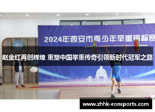 赵金红再创辉煌 重塑中国举重传奇引领新时代冠军之路