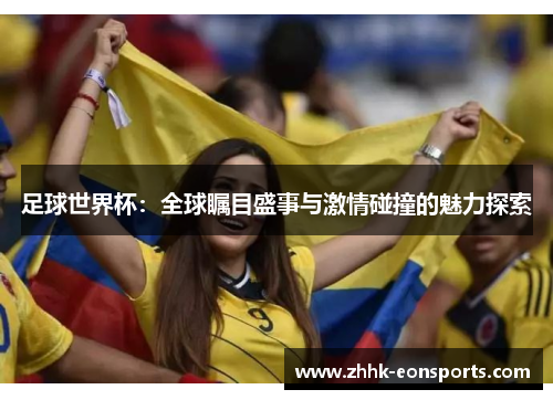 足球世界杯：全球瞩目盛事与激情碰撞的魅力探索