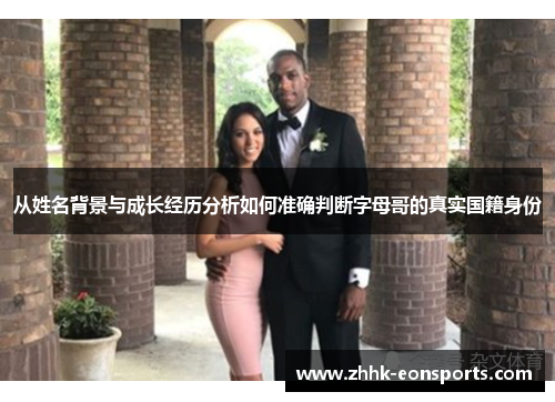 从姓名背景与成长经历分析如何准确判断字母哥的真实国籍身份