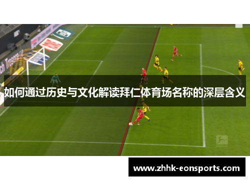 如何通过历史与文化解读拜仁体育场名称的深层含义