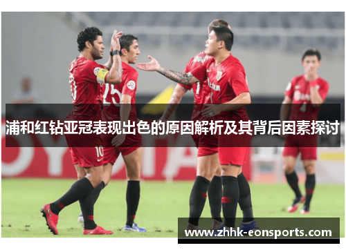 浦和红钻亚冠表现出色的原因解析及其背后因素探讨
