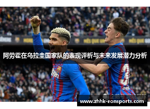 阿劳霍在乌拉圭国家队的表现评析与未来发展潜力分析